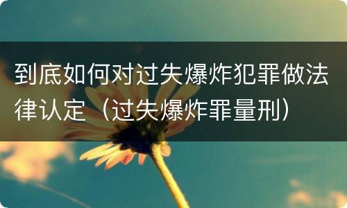 到底如何对过失爆炸犯罪做法律认定(过失爆炸罪量刑)