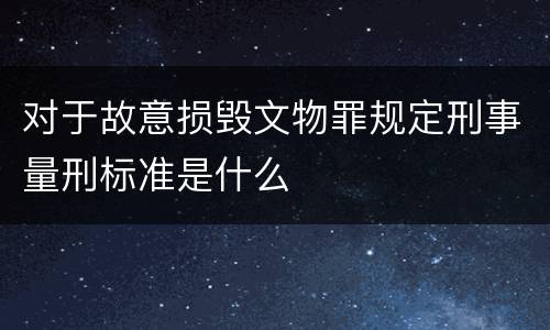 对于故意损毁文物罪规定刑事量刑标准是什么