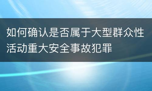 如何确认是否属于大型群众性活动重大安全事故犯罪
