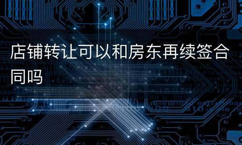 店铺转让可以和房东再续签合同吗