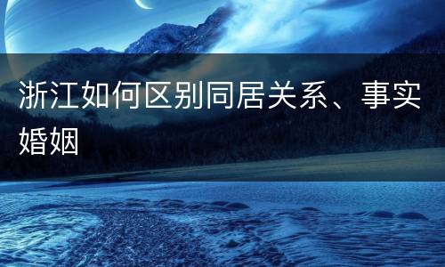 浙江如何区别同居关系、事实婚姻