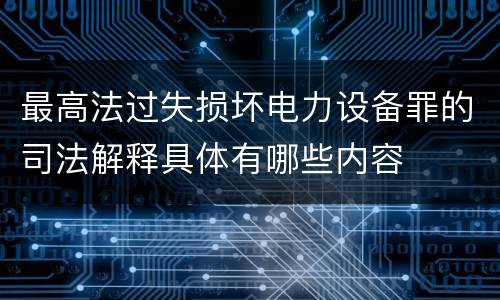 最高法过失损坏电力设备罪的司法解释具体有哪些内容