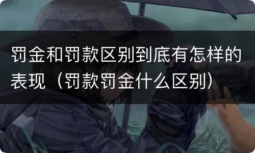 罚金和罚款区别到底有怎样的表现（罚款罚金什么区别）