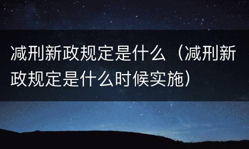 减刑新政规定是什么（减刑新政规定是什么时候实施）