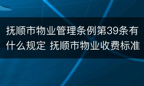 抚顺市物业管理条例第39条有什么规定 抚顺市物业收费标准
