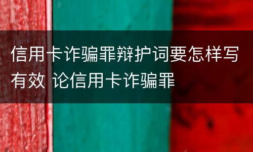 信用卡诈骗罪辩护词要怎样写有效 论信用卡诈骗罪