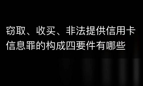 窃取、收买、非法提供信用卡信息罪的构成四要件有哪些