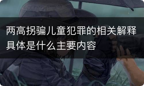 两高拐骗儿童犯罪的相关解释具体是什么主要内容