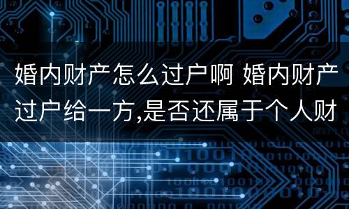 婚内财产怎么过户啊 婚内财产过户给一方,是否还属于个人财产