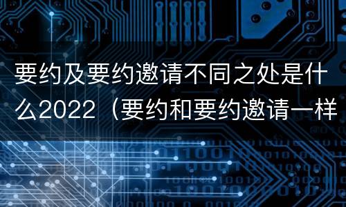 要约及要约邀请不同之处是什么2022（要约和要约邀请一样吗）