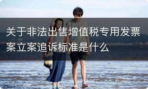 关于非法出售增值税专用发票案立案追诉标准是什么