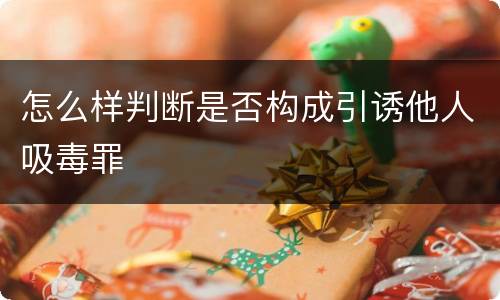 怎么样判断是否构成引诱他人吸毒罪