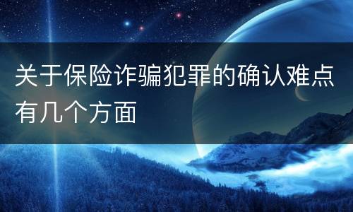 关于保险诈骗犯罪的确认难点有几个方面
