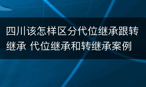 四川该怎样区分代位继承跟转继承 代位继承和转继承案例