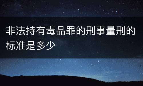 非法持有毒品罪的刑事量刑的标准是多少
