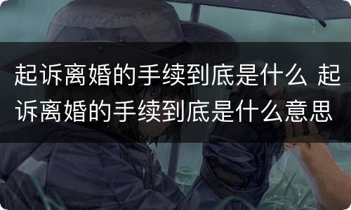 起诉离婚的手续到底是什么 起诉离婚的手续到底是什么意思