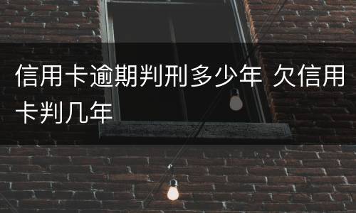 信用卡逾期判刑多少年 欠信用卡判几年