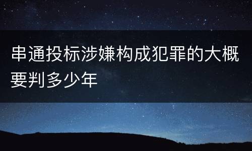 串通投标涉嫌构成犯罪的大概要判多少年