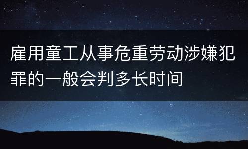 雇用童工从事危重劳动涉嫌犯罪的一般会判多长时间