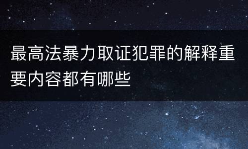 最高法暴力取证犯罪的解释重要内容都有哪些