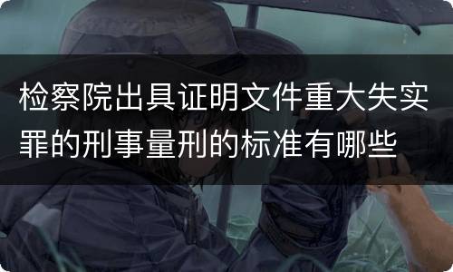 检察院出具证明文件重大失实罪的刑事量刑的标准有哪些