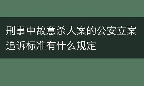 刑事中故意杀人案的公安立案追诉标准有什么规定