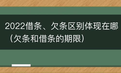 2022借条、欠条区别体现在哪（欠条和借条的期限）