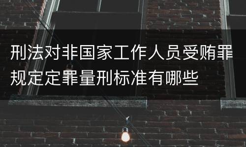刑法对非国家工作人员受贿罪规定定罪量刑标准有哪些
