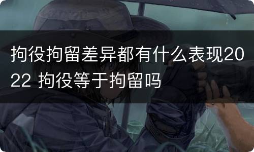 拘役拘留差异都有什么表现2022 拘役等于拘留吗