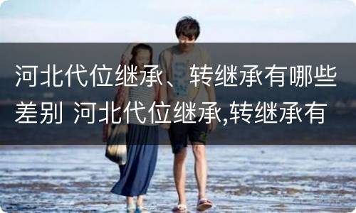 河北代位继承、转继承有哪些差别 河北代位继承,转继承有哪些差别呢