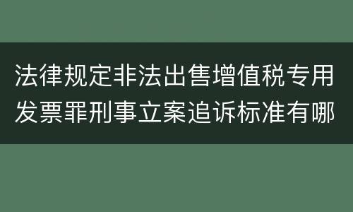 法律规定非法出售增值税专用发票罪刑事立案追诉标准有哪些
