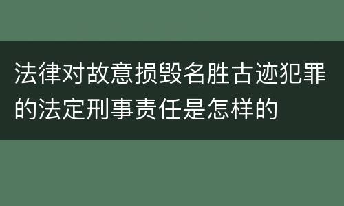 法律对故意损毁名胜古迹犯罪的法定刑事责任是怎样的