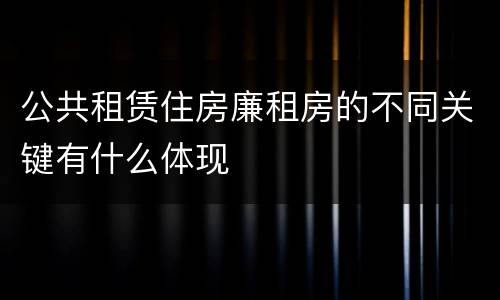 公共租赁住房廉租房的不同关键有什么体现