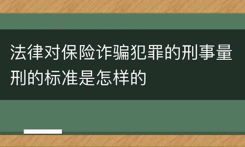 法律对保险诈骗犯罪的刑事量刑的标准是怎样的