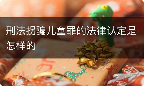 刑法拐骗儿童罪的法律认定是怎样的