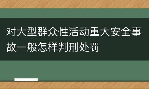 对大型群众性活动重大安全事故一般怎样判刑处罚