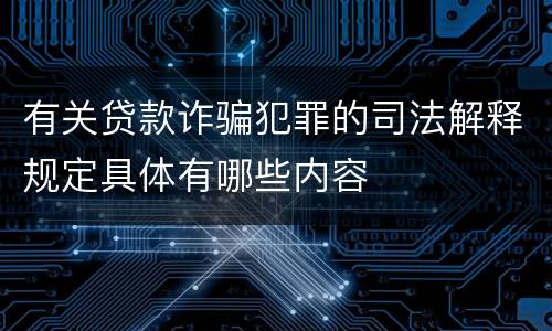 有关贷款诈骗犯罪的司法解释规定具体有哪些内容