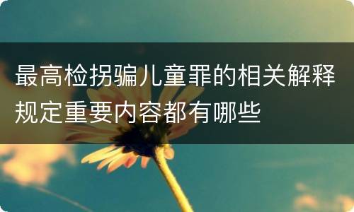 最高检拐骗儿童罪的相关解释规定重要内容都有哪些