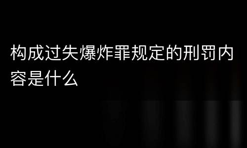 构成过失爆炸罪规定的刑罚内容是什么
