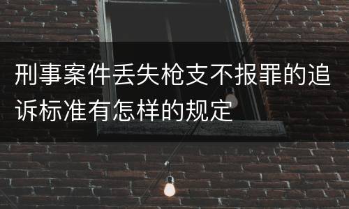 刑事案件丢失枪支不报罪的追诉标准有怎样的规定