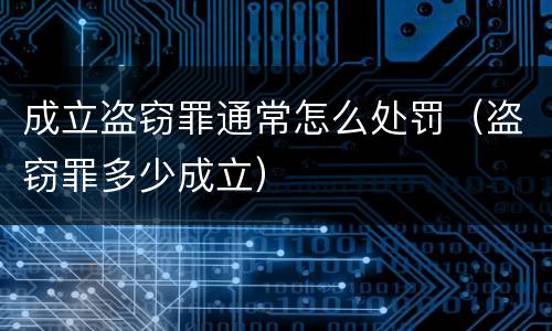 成立盗窃罪通常怎么处罚（盗窃罪多少成立）