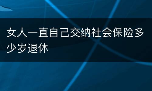 女人一直自己交纳社会保险多少岁退休