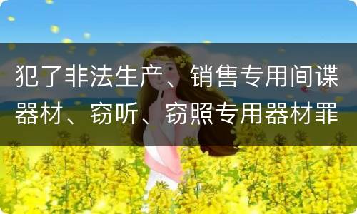 犯了非法生产、销售专用间谍器材、窃听、窃照专用器材罪既遂怎么判刑