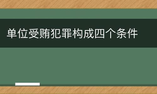 单位受贿犯罪构成四个条件
