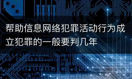 帮助信息网络犯罪活动行为成立犯罪的一般要判几年
