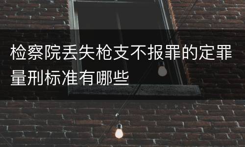 检察院丢失枪支不报罪的定罪量刑标准有哪些