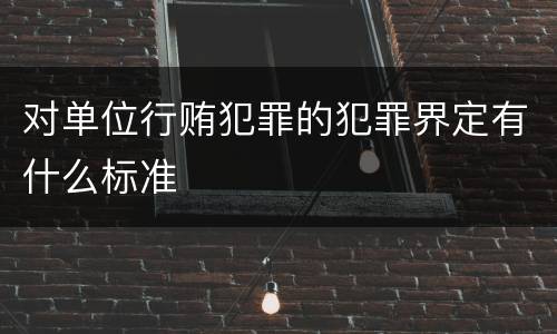 对单位行贿犯罪的犯罪界定有什么标准