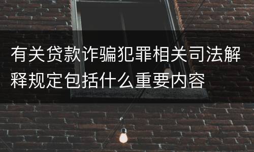 有关贷款诈骗犯罪相关司法解释规定包括什么重要内容