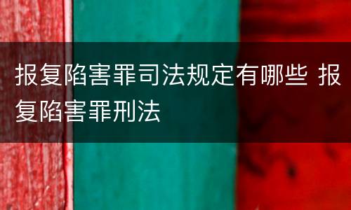 报复陷害罪司法规定有哪些 报复陷害罪刑法