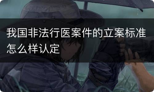 我国非法行医案件的立案标准怎么样认定